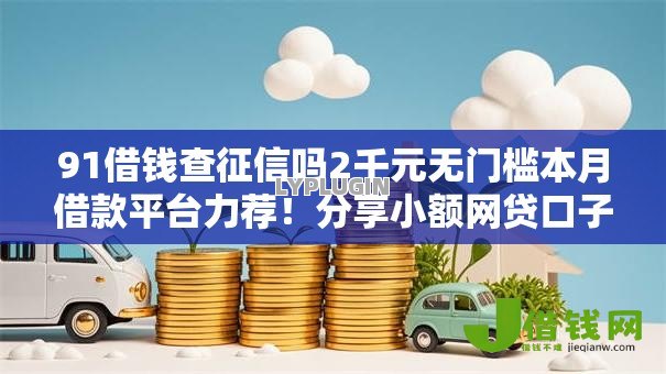 91借钱查征信吗2千元无门槛本月借款平台力荐！分享小额网贷口子2千元无门槛借款