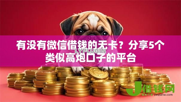 有没有微信借钱的无卡？分享5个类似高炮口子的平台