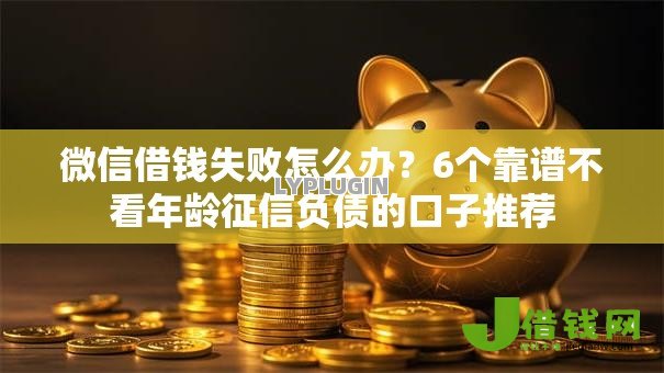 微信借钱失败怎么办？6个靠谱不看年龄征信负债的口子推荐