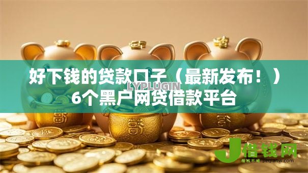 好下钱的贷款口子(最新发布!)6个黑户网贷借款平台 好下钱的贷款口子(最新发布!)6个黑户网贷借款平台