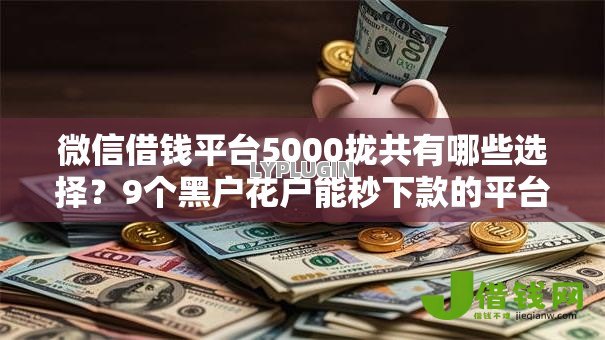 微信借钱平台5000拢共有哪些选择?9个黑户花户能秒下款的平台详解 微信借钱平台5000拢共有哪些选择?9个黑户花户能秒下款的平台详解