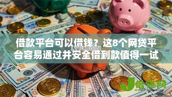 借款平台可以借钱？这8个网贷平台容易通过并安全借到款值得一试