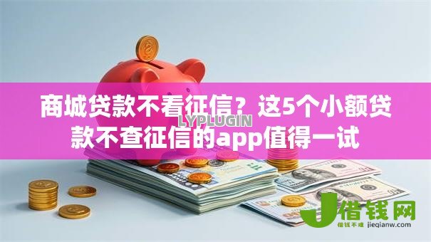 商城贷款不看征信？这5个小额贷款不查征信的app值得一试
