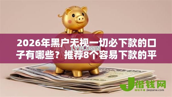 2026年黑户无视一切必下款的口子有哪些？推荐8个容易下款的平台