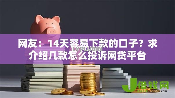 网友:14天容易下款的口子?求介绍几款怎么投诉网贷平台 网友:14天容易下款的口子?求介绍几款怎么投诉网贷平台