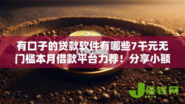 有口子的贷款软件有哪些7千元无门槛本月借款平台力荐!分享小额网贷口子7千元无门槛借款 有口子的贷款软件有哪些7千元无门槛本月借款平台力荐!分享小额网贷口子7千元无门槛借款