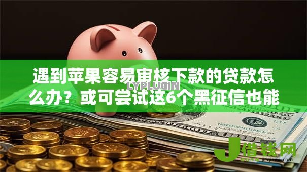 遇到苹果容易审核下款的贷款怎么办？或可尝试这6个黑征信也能贷款的网贷口子