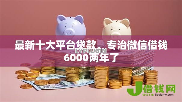 最新十大平台贷款，专治微信借钱6000两年了