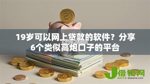 19岁可以网上贷款的软件?分享6个类似高炮口子的平台 19岁可以网上贷款的软件?分享6个类似高炮口子的平台
