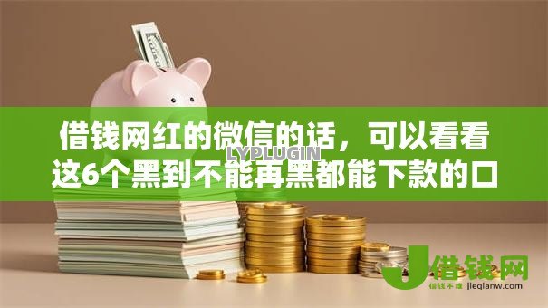 借钱网红的微信的话,可以看看这6个黑到不能再黑都能下款的口子 借钱网红的微信的话,可以看看这6个黑到不能再黑都能下款的口子