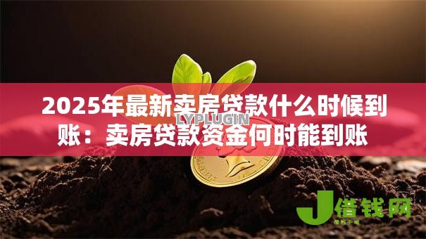 2025年最新卖房贷款什么时候到账：卖房贷款资金何时能到账
