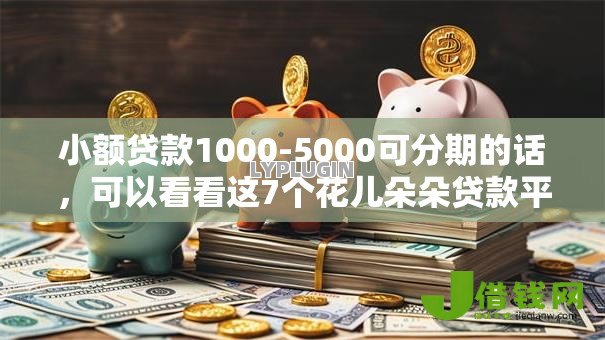 小额贷款1000-5000可分期的话，可以看看这7个花儿朵朵贷款平台官网