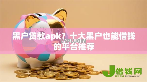 黑户贷款apk?十大黑户也能借钱的平台推荐 黑户贷款apk?十大黑户也能借钱的平台推荐
