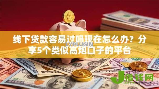 线下贷款容易过吗现在怎么办？分享5个类似高炮口子的平台