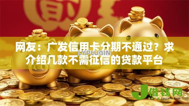 网友：广发信用卡分期不通过？求介绍几款不需征信的贷款平台