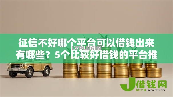 征信不好哪个平台可以借钱出来有哪些？5个比较好借钱的平台推荐给你