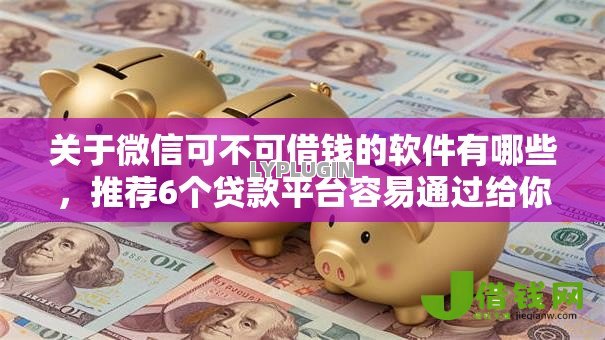 关于微信可不可借钱的软件有哪些，推荐6个贷款平台容易通过给你