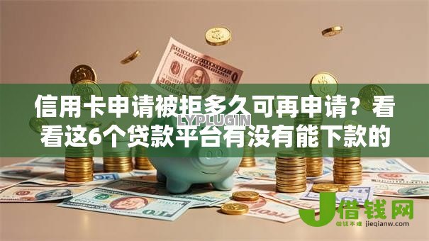 信用卡申请被拒多久可再申请?看看这6个贷款平台有没有能下款的 信用卡申请被拒多久可再申请?看看这6个贷款平台有没有能下款的