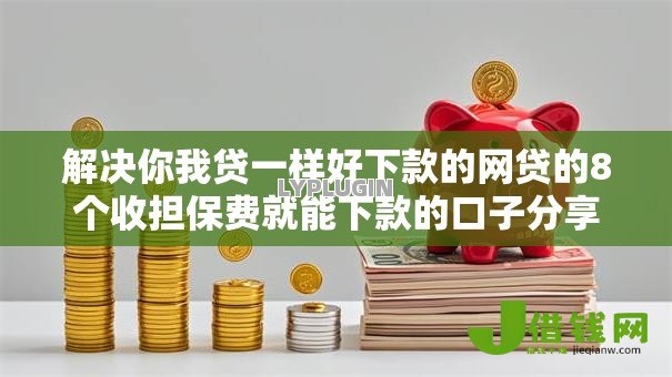 解决你我贷一样好下款的网贷的8个收担保费就能下款的口子分享