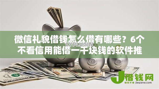 微信礼貌借钱怎么借有哪些?6个不看信用能借一千块钱的软件推荐给你 微信礼貌借钱怎么借有哪些?6个不看信用能借一千块钱的软件推荐给你