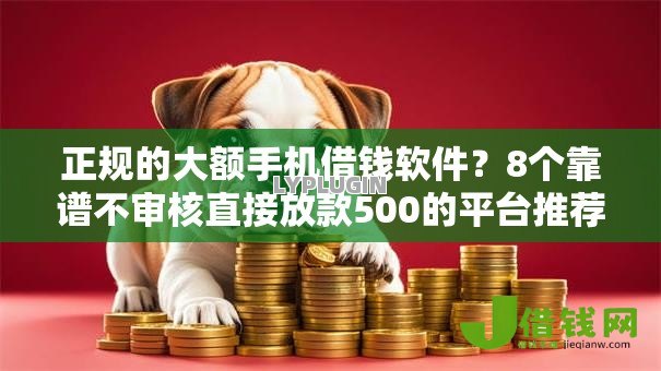 正规的大额手机借钱软件?8个靠谱不审核直接放款500的平台推荐 正规的大额手机借钱软件?8个靠谱不审核直接放款500的平台推荐