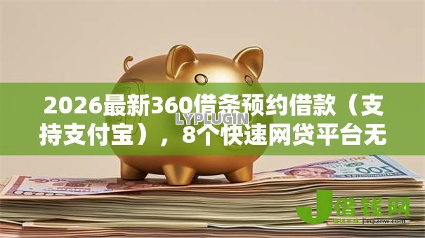 2026最新360借条预约借款(支持支付宝),8个快速网贷平台无私分享 2026最新360借条预约借款(支持支付宝),8个快速网贷平台无私分享