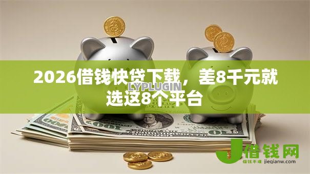 2026借钱快贷下载,差8千元就选这8个平台 2026借钱快贷下载,差8千元就选这8个平台