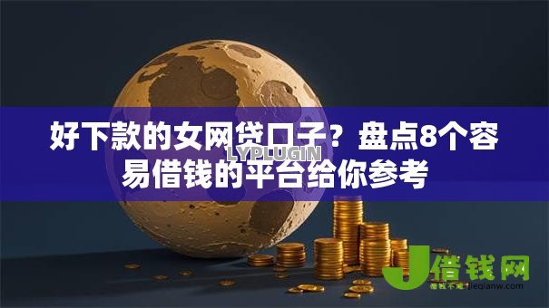 好下款的女网贷口子?盘点8个容易借钱的平台给你参考 好下款的女网贷口子?盘点8个容易借钱的平台给你参考
