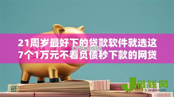 21周岁最好下的贷款软件就选这7个1万元不看负债秒下款的网贷口子
