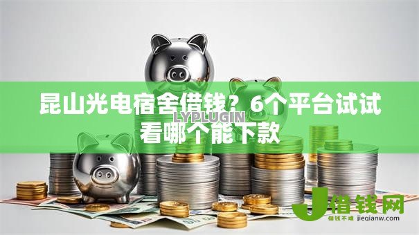 昆山光电宿舍借钱?6个平台试试看哪个能下款 昆山光电宿舍借钱?6个平台试试看哪个能下款