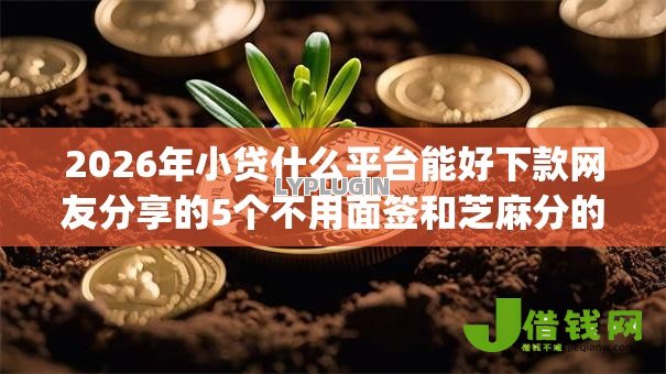 2026年小贷什么平台能好下款网友分享的5个不用面签和芝麻分的贷款app我觉得不错! 2026年小贷什么平台能好下款网友分享的5个不用面签和芝麻分的贷款app我觉得不错!