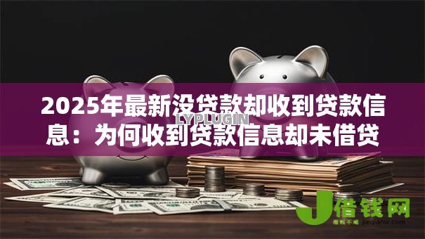 2025年最新没贷款却收到贷款信息：为何收到贷款信息却未借贷过