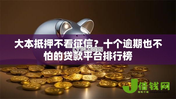 大本抵押不看征信?十个逾期也不怕的贷款平台排行榜 大本抵押不看征信?十个逾期也不怕的贷款平台排行榜