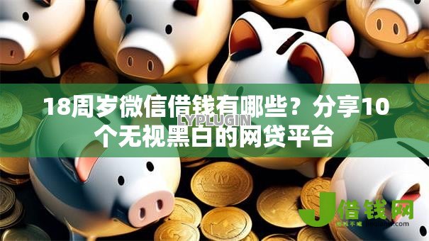 18周岁微信借钱有哪些?分享10个无视黑白的网贷平台 18周岁微信借钱有哪些?分享10个无视黑白的网贷平台
