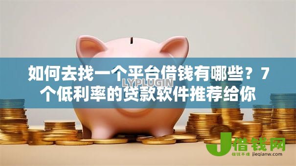 如何去找一个平台借钱有哪些?7个低利率的贷款软件推荐给你 如何去找一个平台借钱有哪些?7个低利率的贷款软件推荐给你