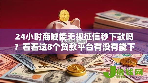 24小时商城能无视征信秒下款吗?看看这8个贷款平台有没有能下款的 24小时商城能无视征信秒下款吗?看看这8个贷款平台有没有能下款的