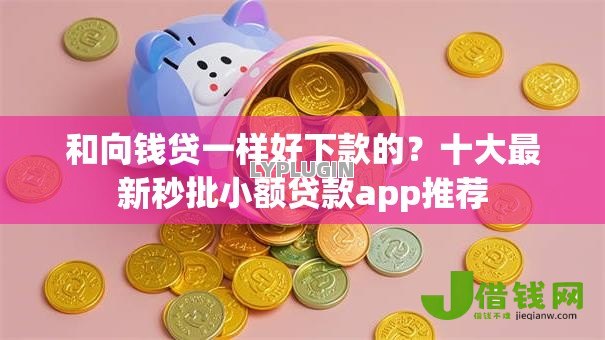 和向钱贷一样好下款的?十大最新秒批小额贷款app推荐 和向钱贷一样好下款的?十大最新秒批小额贷款app推荐