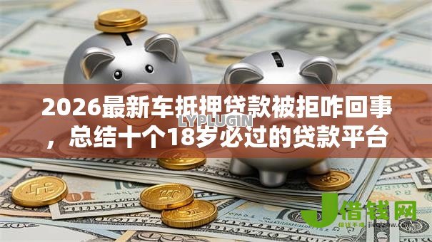 2026最新车抵押贷款被拒咋回事,总结十个18岁必过的贷款平台! 2026最新车抵押贷款被拒咋回事,总结十个18岁必过的贷款平台!