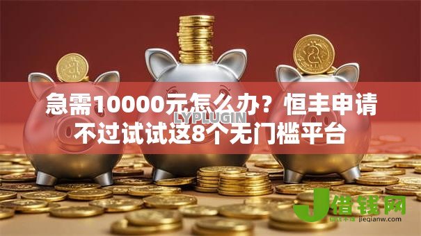 急需10000元怎么办？恒丰申请不过试试这8个无门槛平台