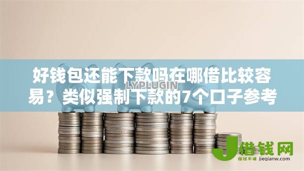 好钱包还能下款吗在哪借比较容易？类似强制下款的7个口子参考
