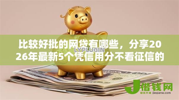 比较好批的网贷有哪些，分享2026年最新5个凭信用分不看征信的贷款平台