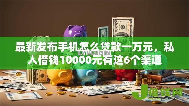 最新发布手机怎么贷款一万元,私人借钱10000元有这6个渠道 最新发布手机怎么贷款一万元,私人借钱10000元有这6个渠道