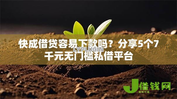 快成借贷容易下款吗?分享5个7千元无门槛私借平台 快成借贷容易下款吗?分享5个7千元无门槛私借平台