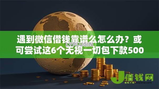 遇到微信借钱靠谱么怎么办？或可尝试这6个无视一切包下款5000秒下款的平台