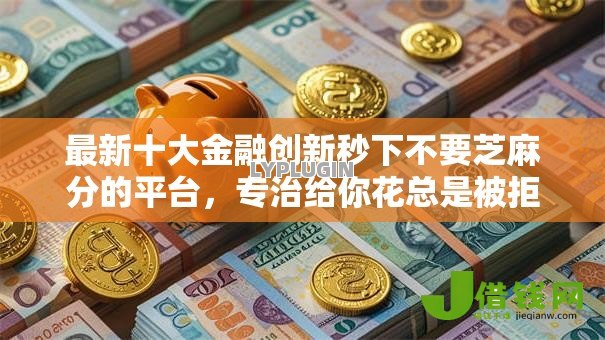 最新十大金融创新秒下不要芝麻分的平台，专治给你花总是被拒