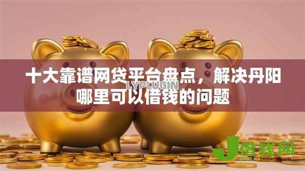 十大靠谱网贷平台盘点，解决丹阳哪里可以借钱的问题