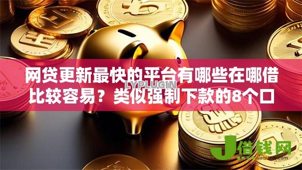 网贷更新最快的平台有哪些在哪借比较容易?类似强制下款的8个口子参考 网贷更新最快的平台有哪些在哪借比较容易?类似强制下款的8个口子参考