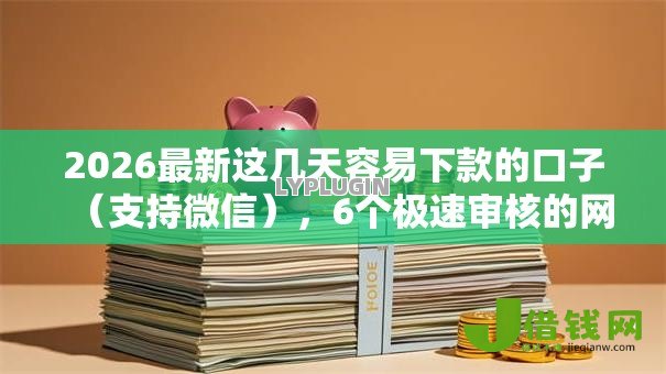 2026最新这几天容易下款的口子（支持微信），6个极速审核的网贷口子无私分享