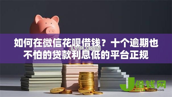 如何在微信花呗借钱?十个逾期也不怕的贷款利息低的平台正规 如何在微信花呗借钱?十个逾期也不怕的贷款利息低的平台正规