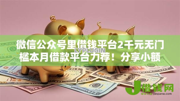 微信公众号里借钱平台2千元无门槛本月借款平台力荐！分享小额网贷口子2千元无门槛借款